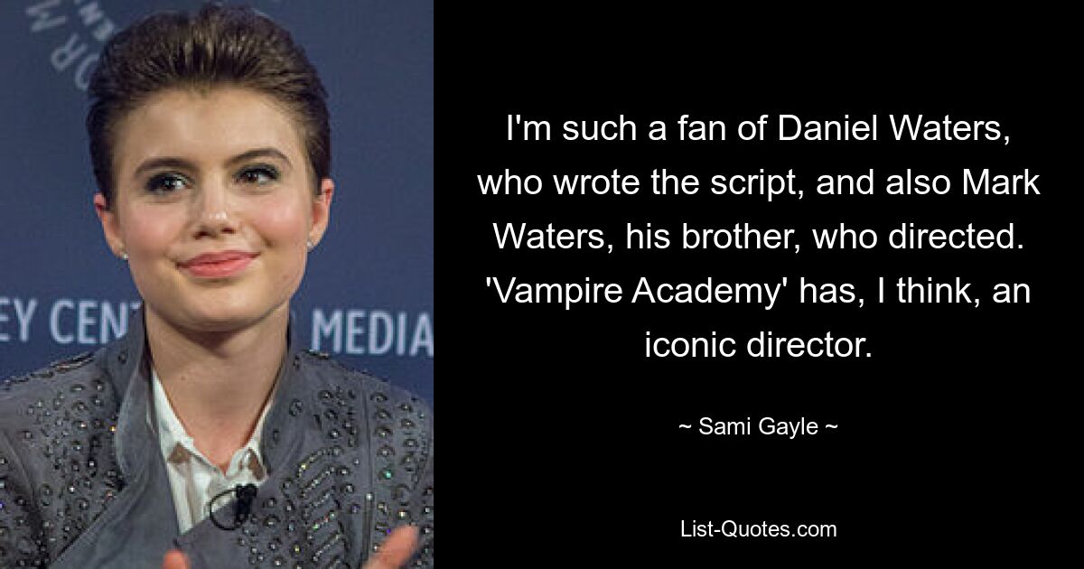 I'm such a fan of Daniel Waters, who wrote the script, and also Mark Waters, his brother, who directed. 'Vampire Academy' has, I think, an iconic director. — © Sami Gayle