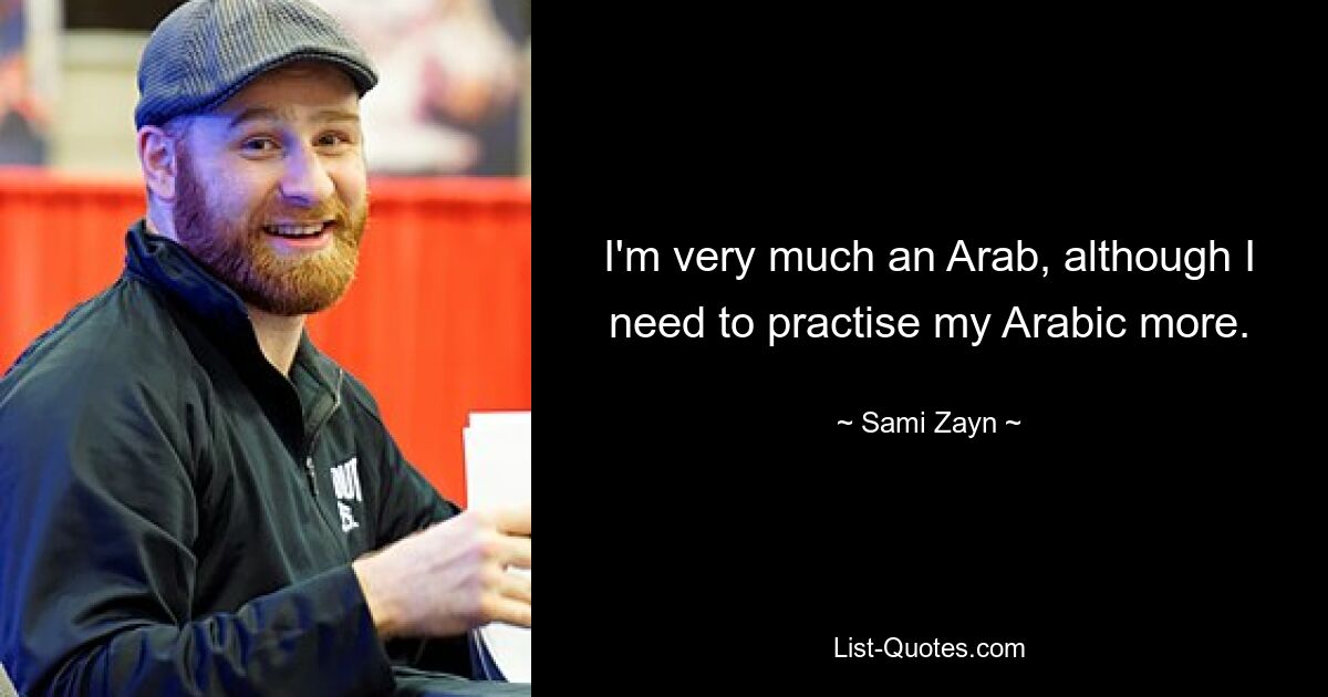 I'm very much an Arab, although I need to practise my Arabic more. — © Sami Zayn