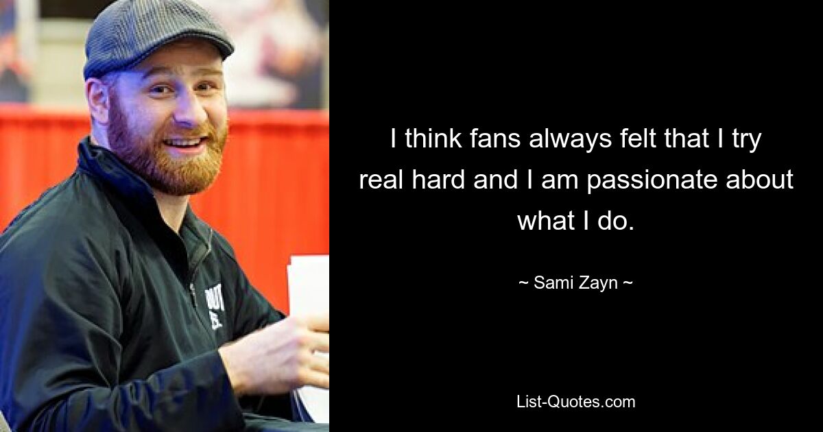 I think fans always felt that I try real hard and I am passionate about what I do. — © Sami Zayn