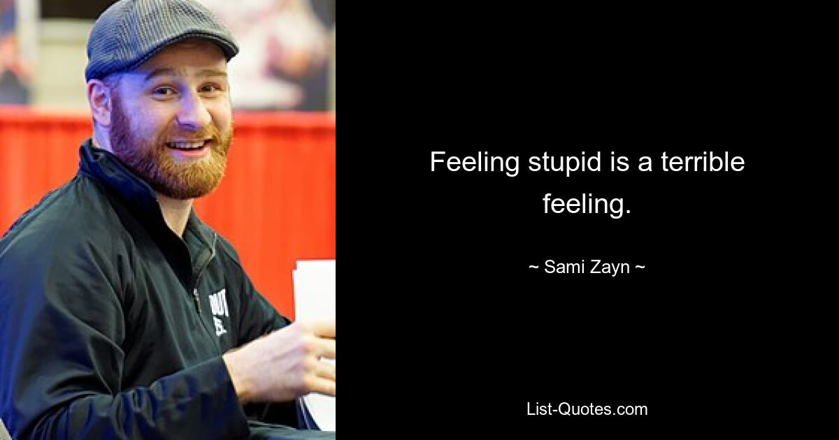 Feeling stupid is a terrible feeling. — © Sami Zayn