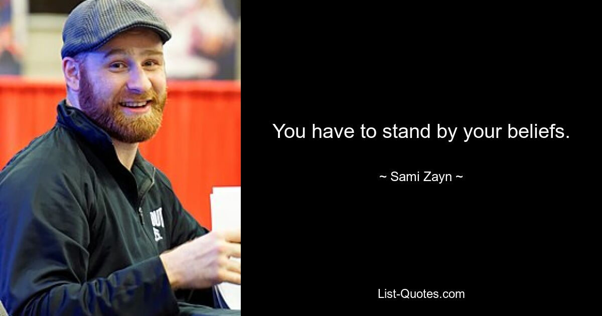 You have to stand by your beliefs. — © Sami Zayn