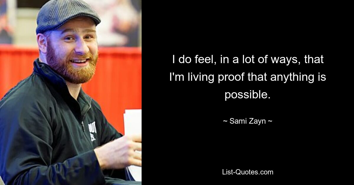 I do feel, in a lot of ways, that I'm living proof that anything is possible. — © Sami Zayn