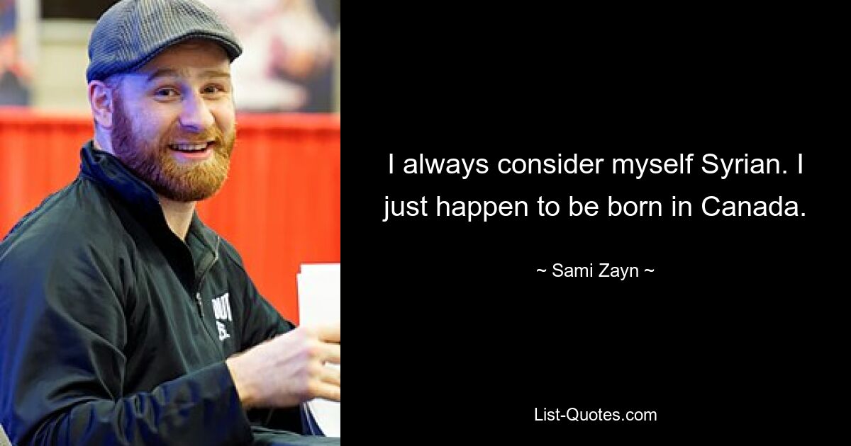 I always consider myself Syrian. I just happen to be born in Canada. — © Sami Zayn