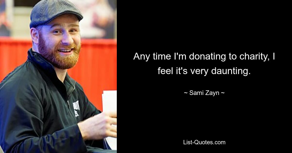 Any time I'm donating to charity, I feel it's very daunting. — © Sami Zayn