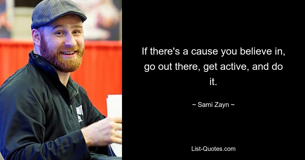 If there's a cause you believe in, go out there, get active, and do it. — © Sami Zayn