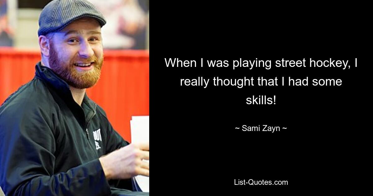 When I was playing street hockey, I really thought that I had some skills! — © Sami Zayn