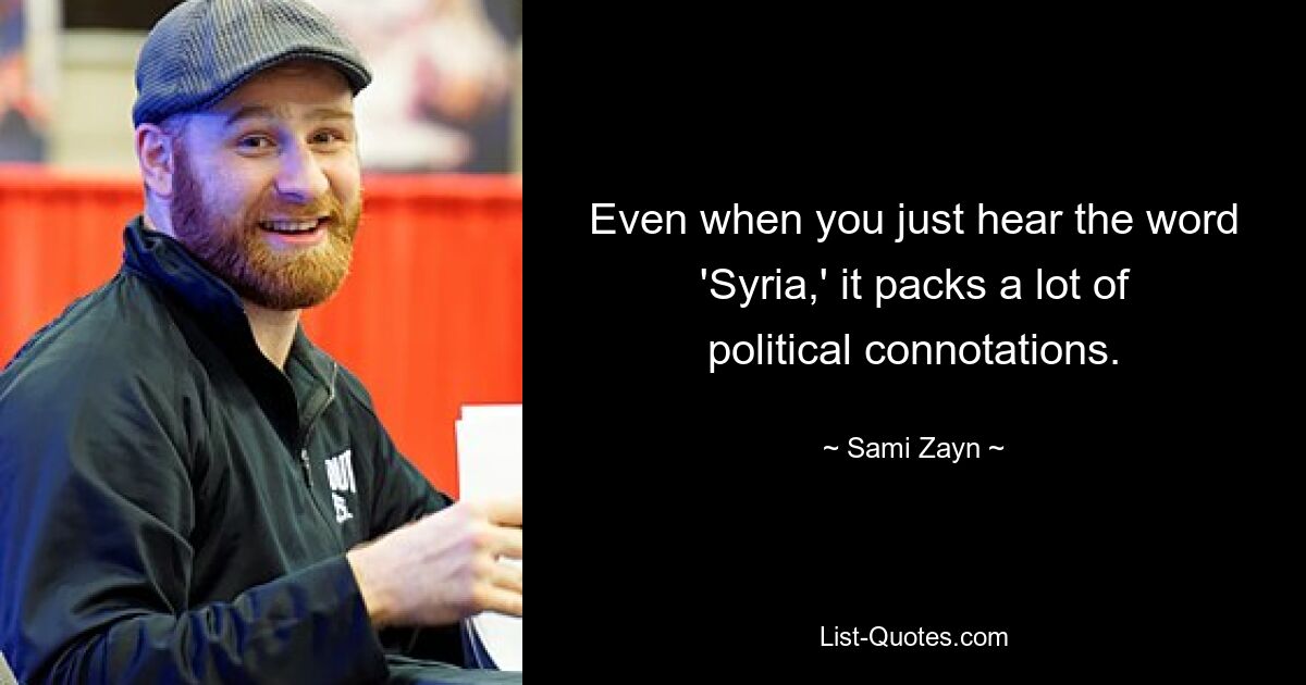 Even when you just hear the word 'Syria,' it packs a lot of political connotations. — © Sami Zayn