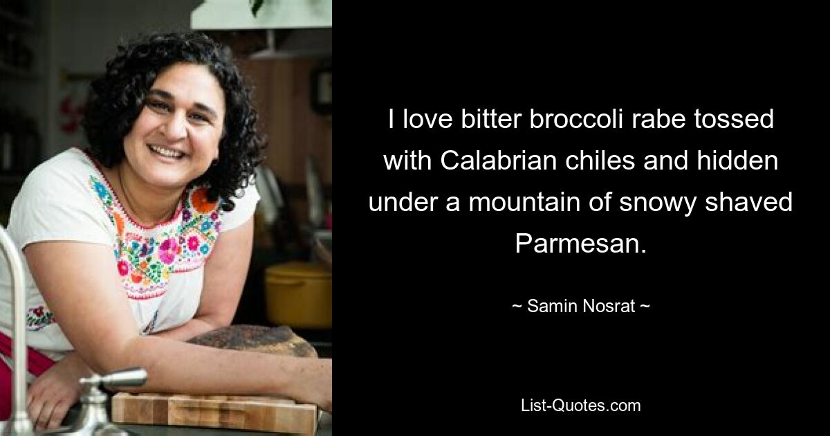 I love bitter broccoli rabe tossed with Calabrian chiles and hidden under a mountain of snowy shaved Parmesan. — © Samin Nosrat