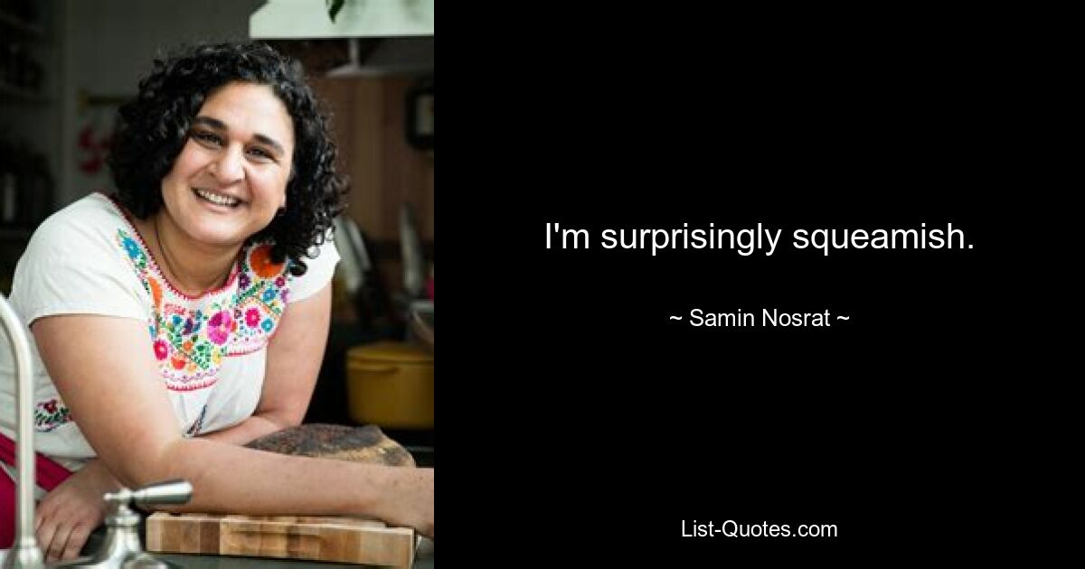 I'm surprisingly squeamish. — © Samin Nosrat