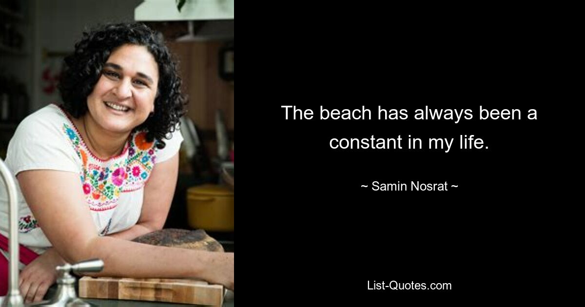 The beach has always been a constant in my life. — © Samin Nosrat