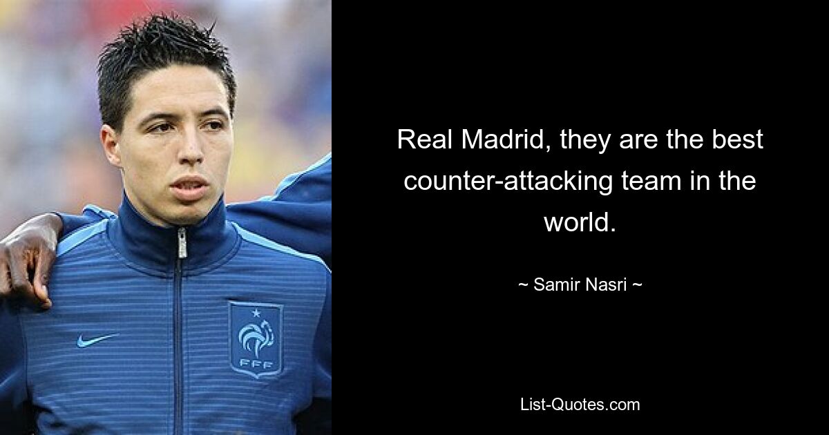 Real Madrid, they are the best counter-attacking team in the world. — © Samir Nasri