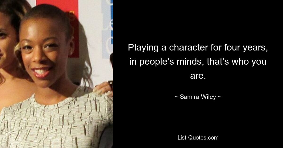 Playing a character for four years, in people's minds, that's who you are. — © Samira Wiley