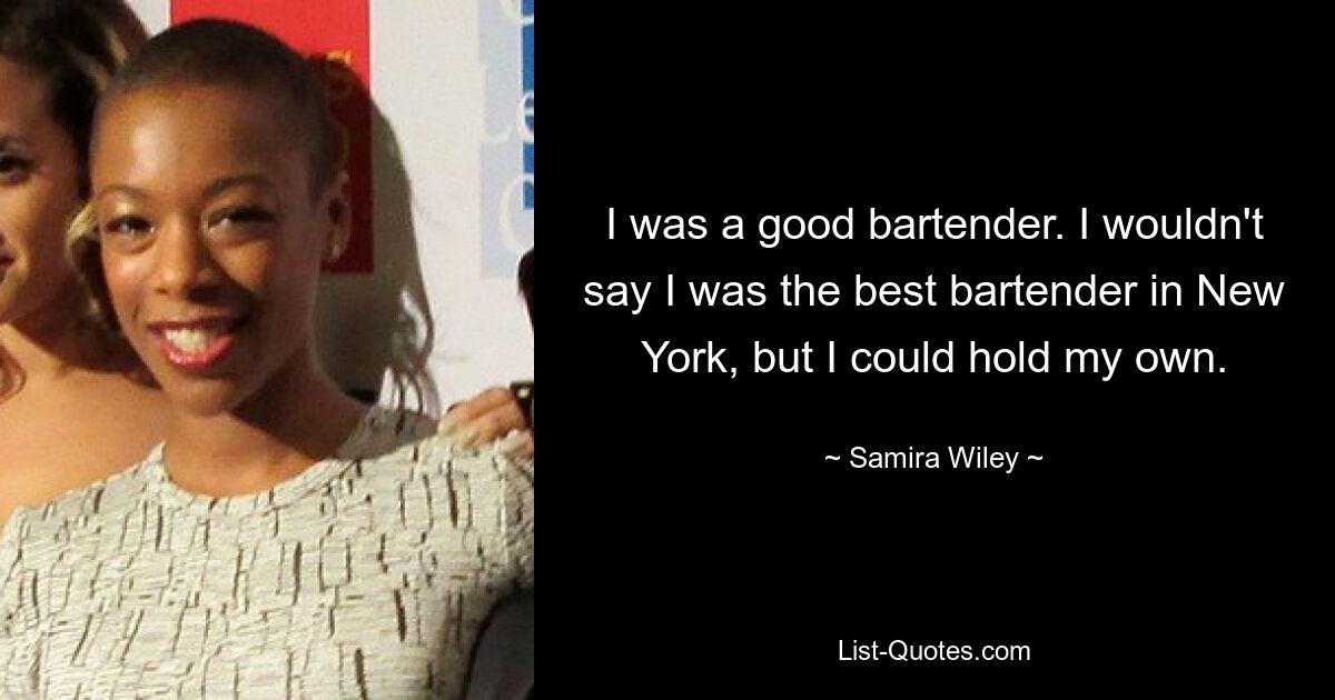 I was a good bartender. I wouldn't say I was the best bartender in New York, but I could hold my own. — © Samira Wiley