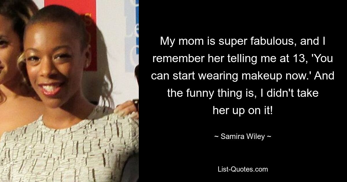 My mom is super fabulous, and I remember her telling me at 13, 'You can start wearing makeup now.' And the funny thing is, I didn't take her up on it! — © Samira Wiley