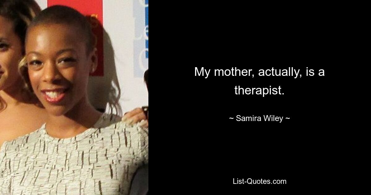 My mother, actually, is a therapist. — © Samira Wiley