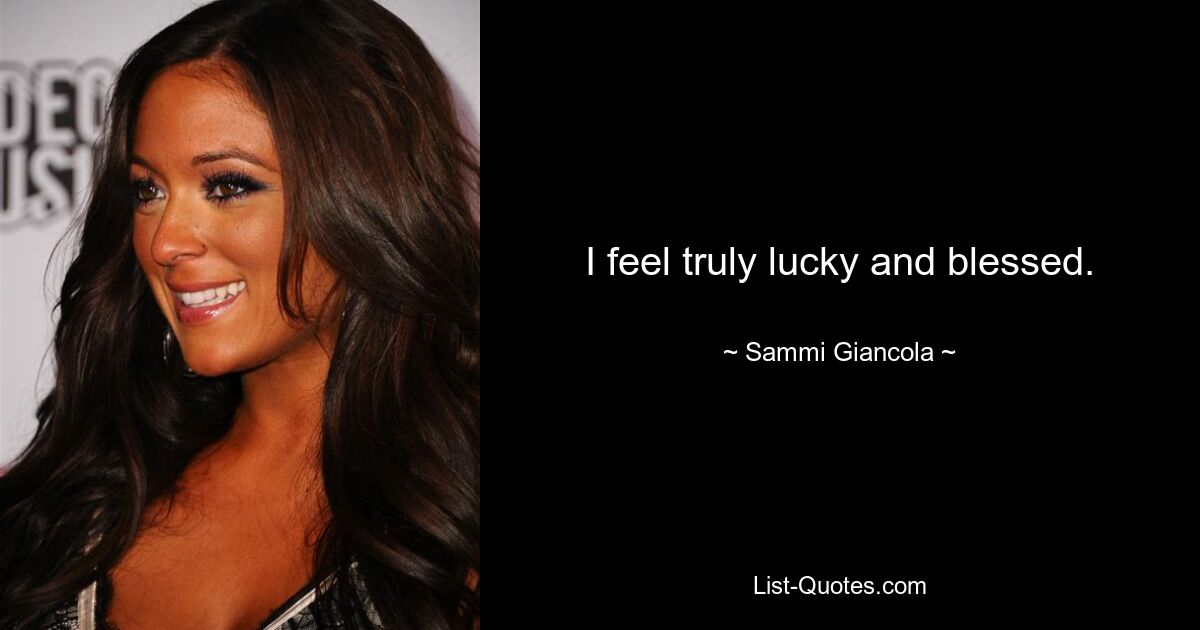 I feel truly lucky and blessed. — © Sammi Giancola