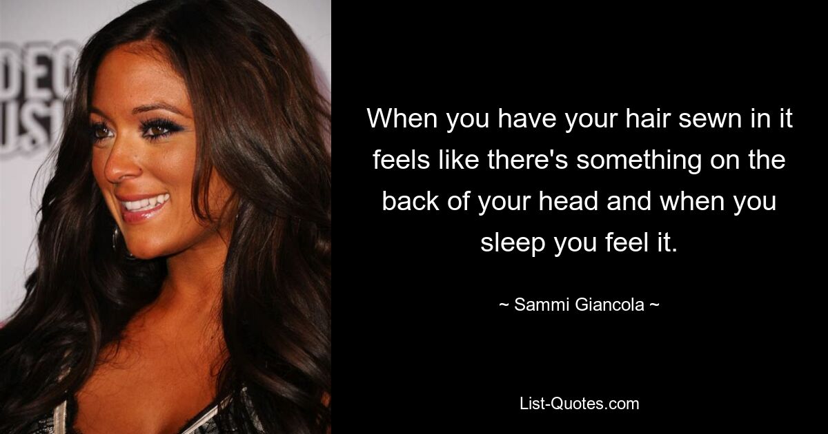 When you have your hair sewn in it feels like there's something on the back of your head and when you sleep you feel it. — © Sammi Giancola