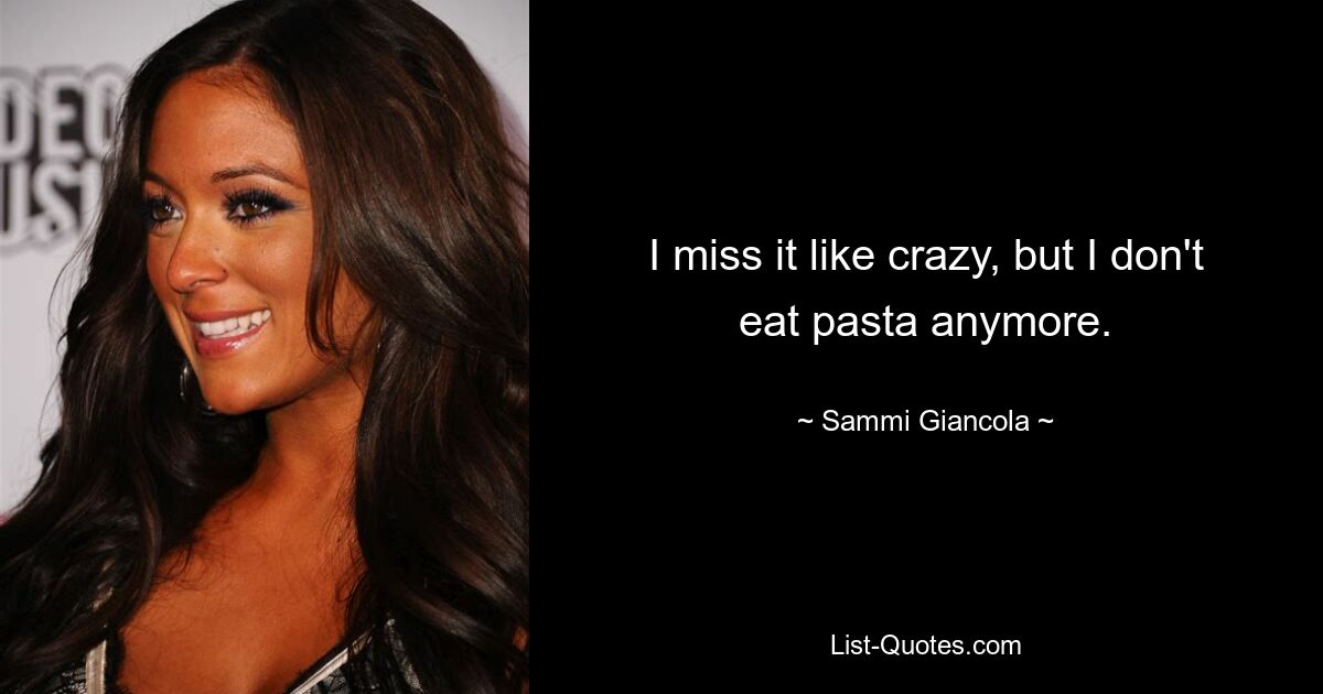 I miss it like crazy, but I don't eat pasta anymore. — © Sammi Giancola