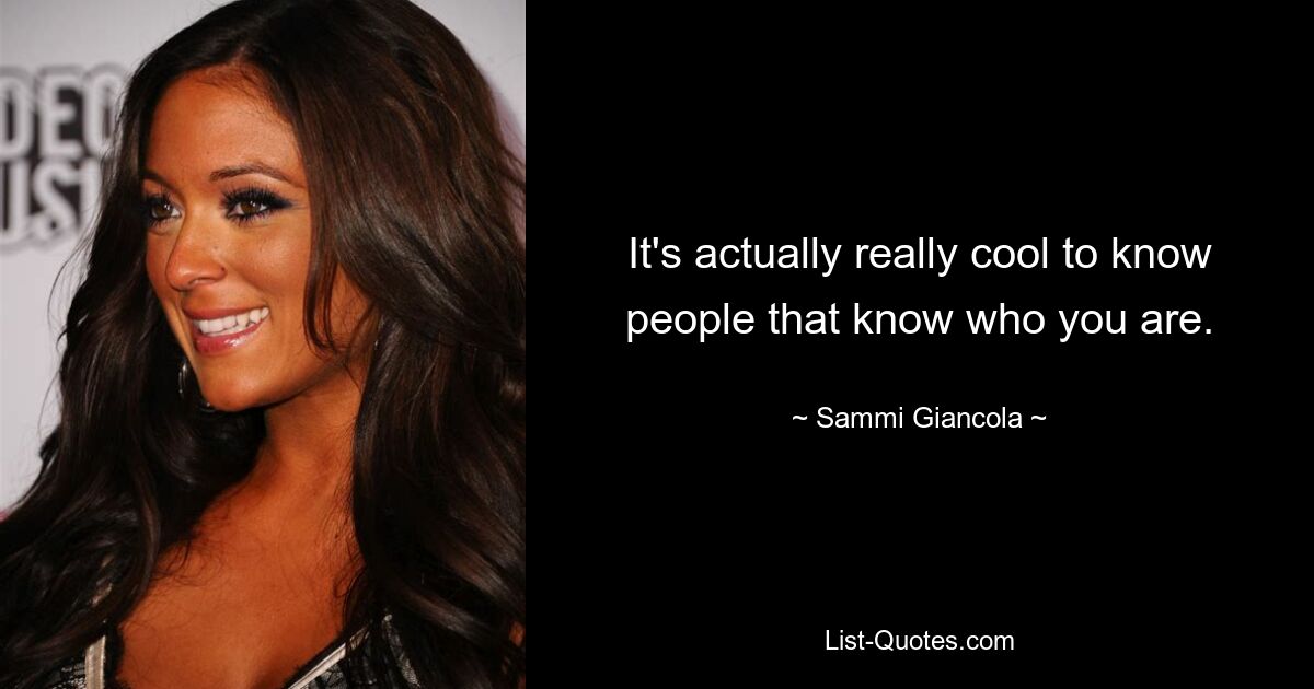 It's actually really cool to know people that know who you are. — © Sammi Giancola