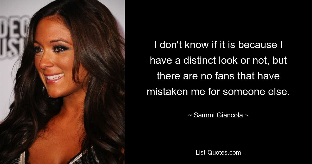 I don't know if it is because I have a distinct look or not, but there are no fans that have mistaken me for someone else. — © Sammi Giancola