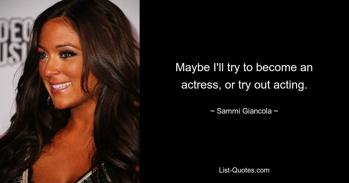 Maybe I'll try to become an actress, or try out acting. — © Sammi Giancola