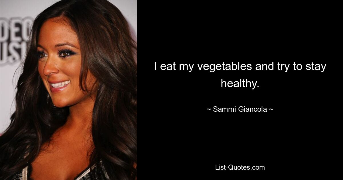 I eat my vegetables and try to stay healthy. — © Sammi Giancola