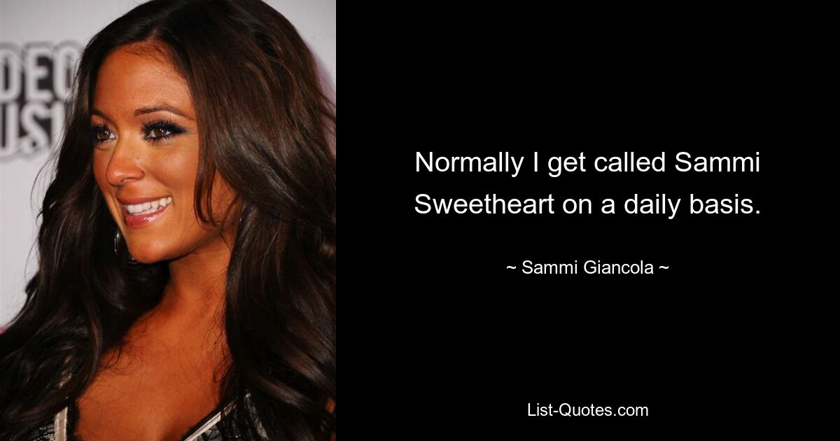 Normally I get called Sammi Sweetheart on a daily basis. — © Sammi Giancola