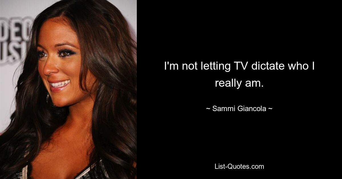 I'm not letting TV dictate who I really am. — © Sammi Giancola