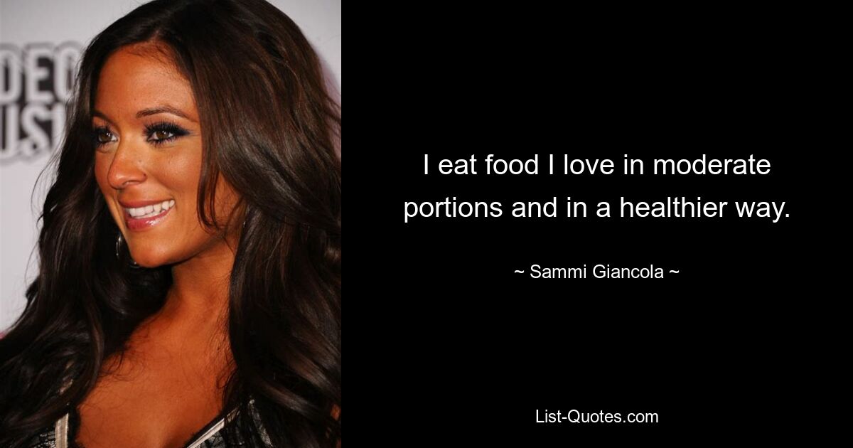 I eat food I love in moderate portions and in a healthier way. — © Sammi Giancola