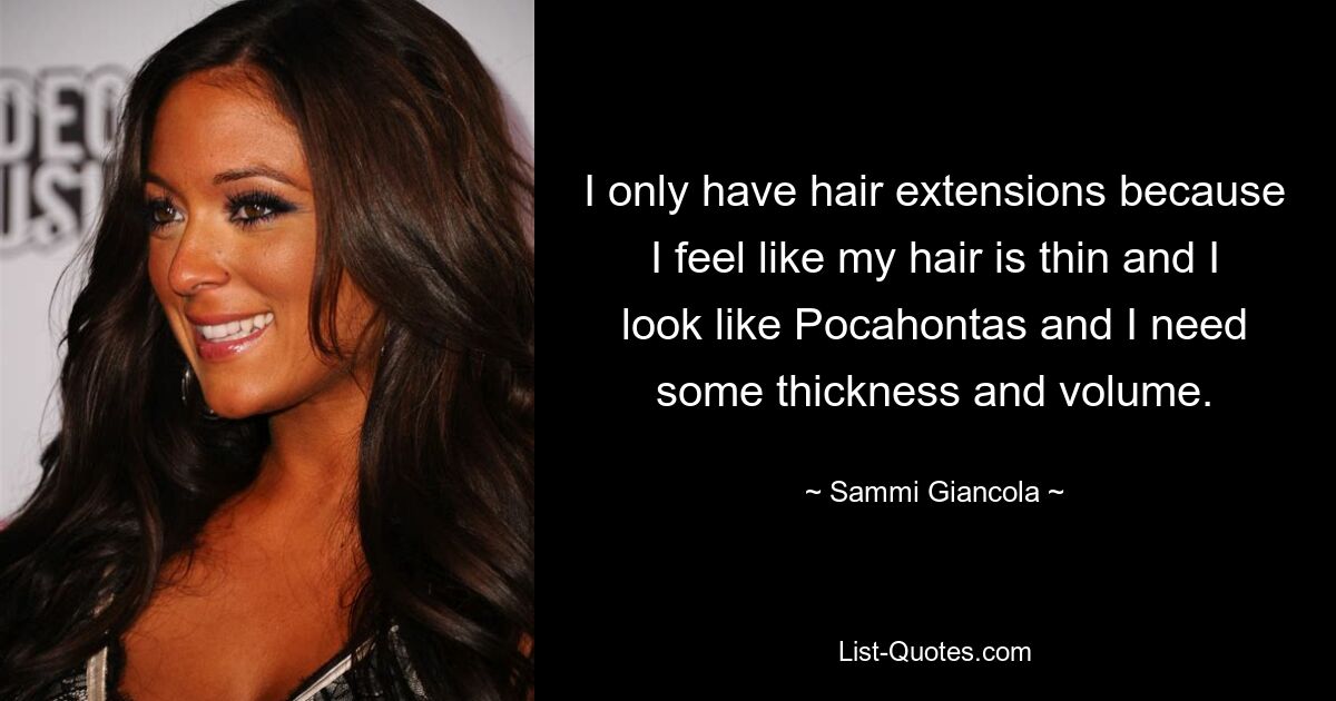 I only have hair extensions because I feel like my hair is thin and I look like Pocahontas and I need some thickness and volume. — © Sammi Giancola