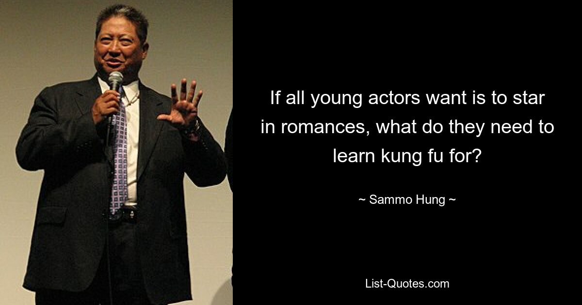 If all young actors want is to star in romances, what do they need to learn kung fu for? — © Sammo Hung