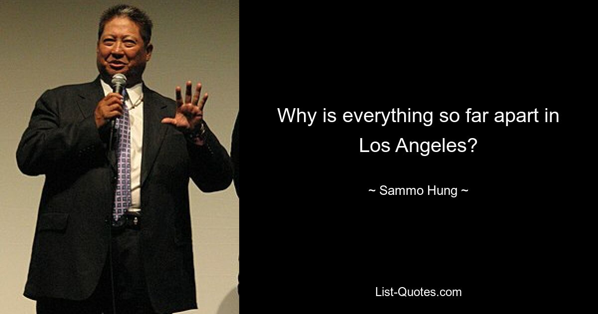 Why is everything so far apart in Los Angeles? — © Sammo Hung