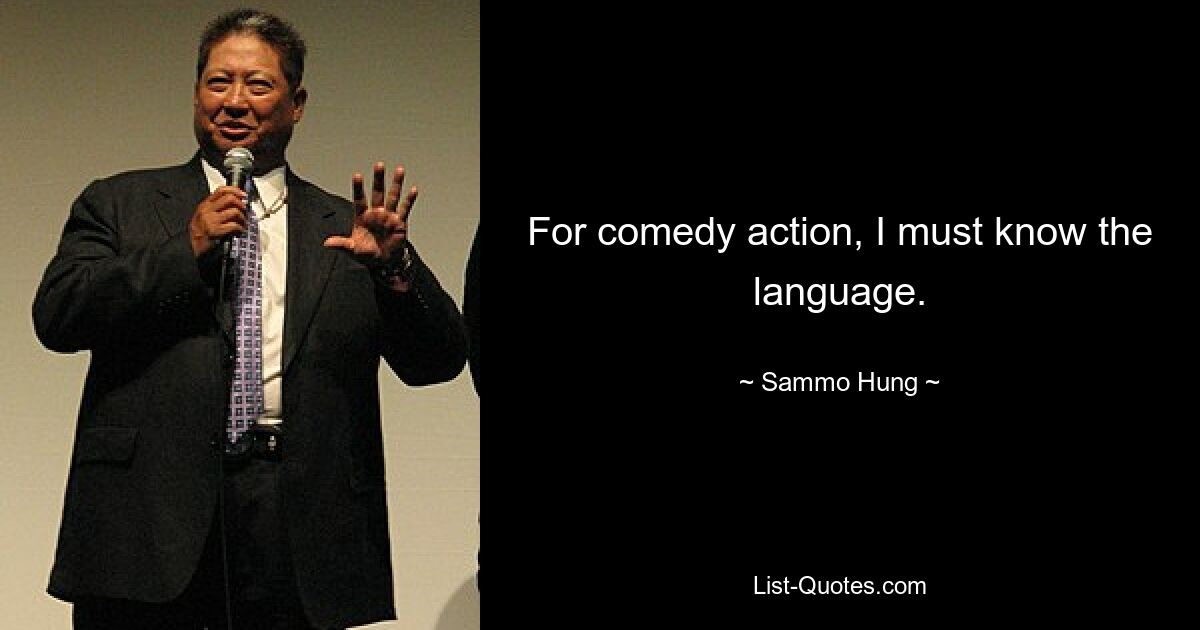 For comedy action, I must know the language. — © Sammo Hung