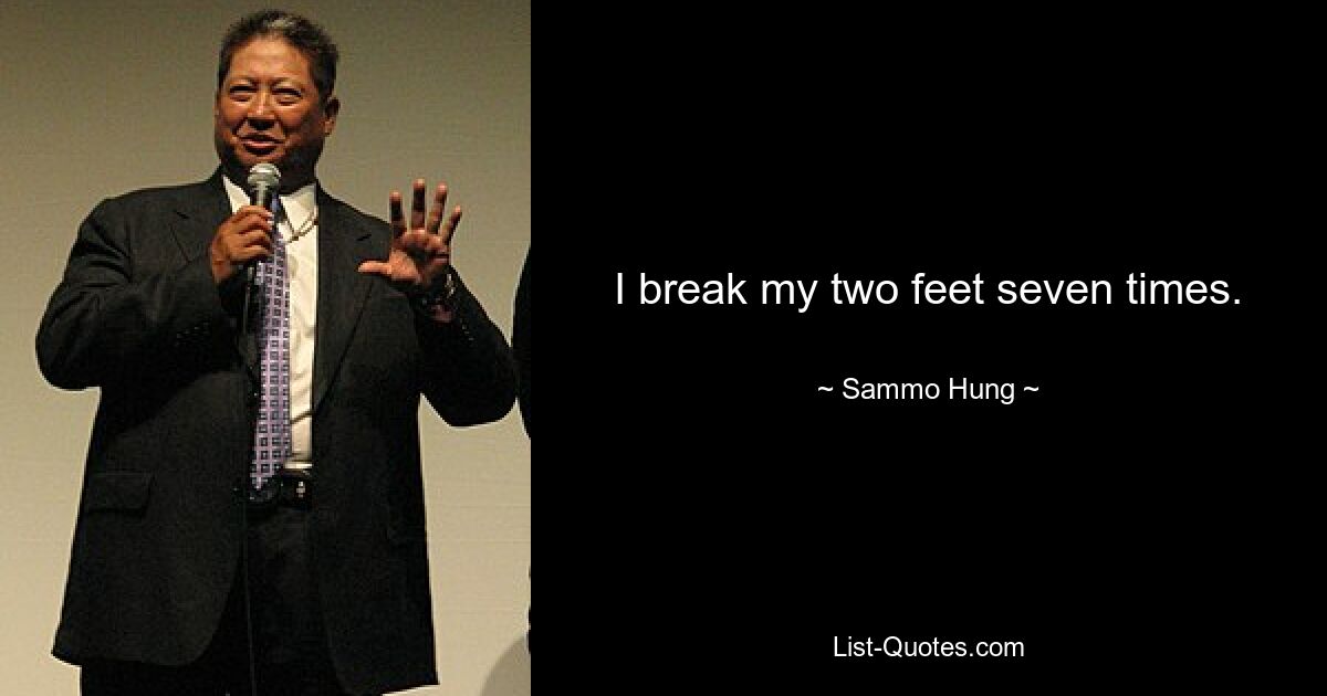 I break my two feet seven times. — © Sammo Hung