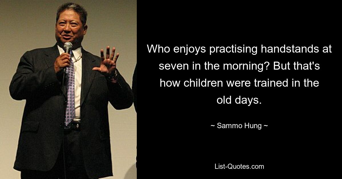 Who enjoys practising handstands at seven in the morning? But that's how children were trained in the old days. — © Sammo Hung