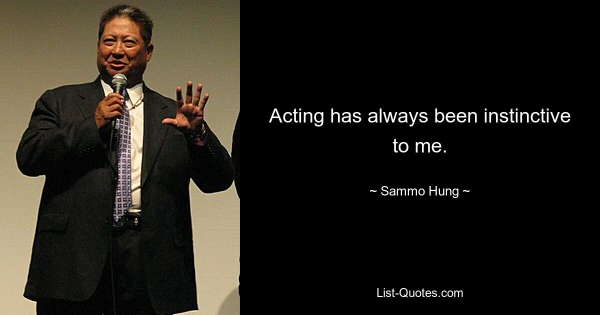 Acting has always been instinctive to me. — © Sammo Hung