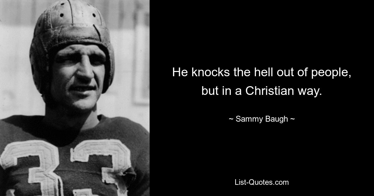 He knocks the hell out of people, but in a Christian way. — © Sammy Baugh