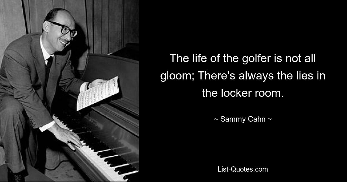 The life of the golfer is not all gloom; There's always the lies in the locker room. — © Sammy Cahn