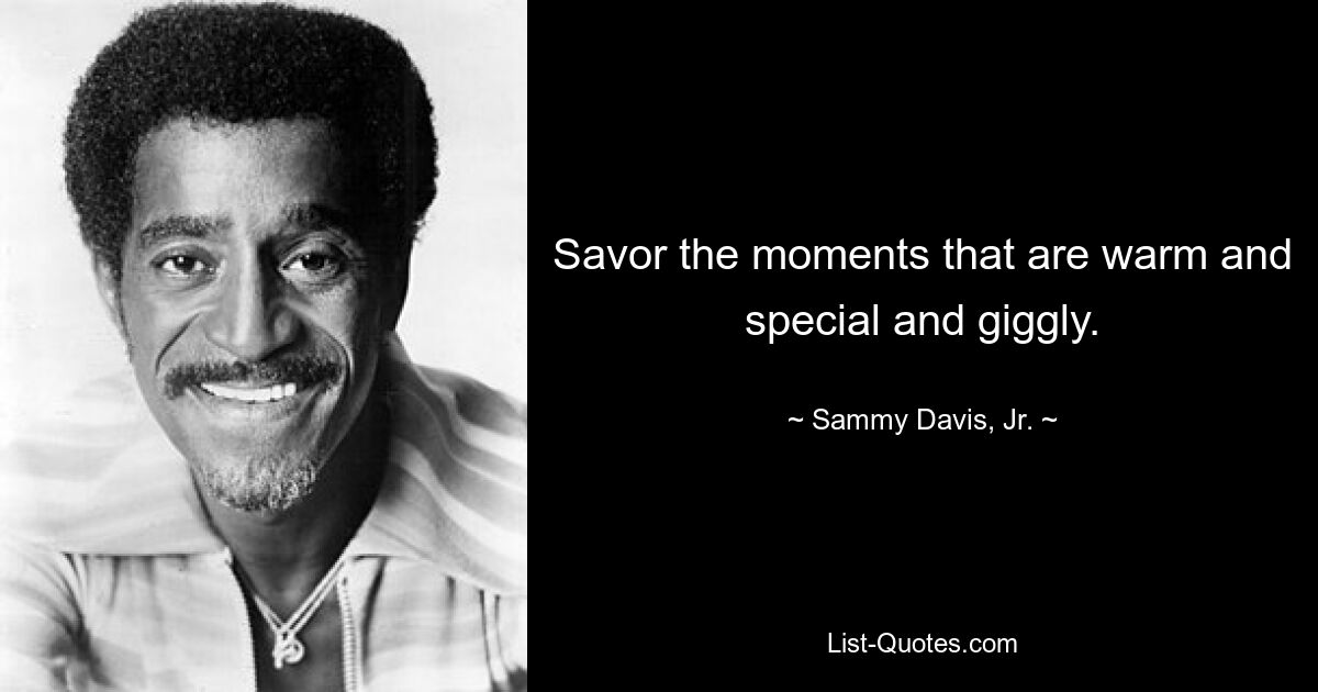 Savor the moments that are warm and special and giggly. — © Sammy Davis, Jr.