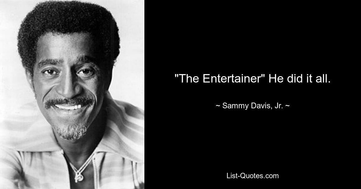 "The Entertainer" He did it all. — © Sammy Davis, Jr.