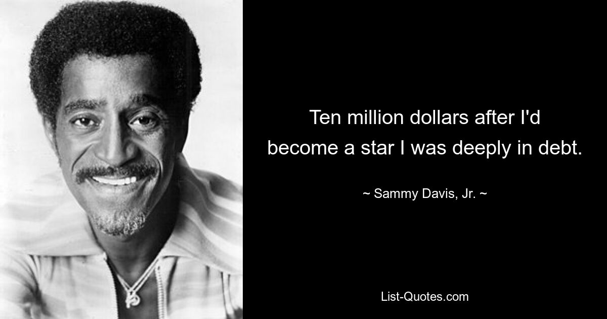 Ten million dollars after I'd become a star I was deeply in debt. — © Sammy Davis, Jr.