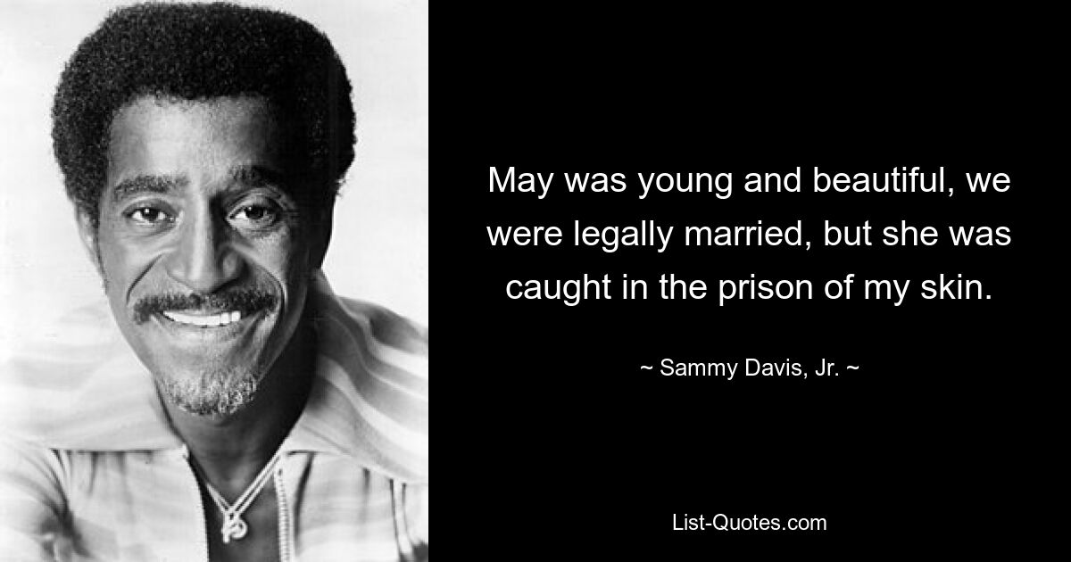 May was young and beautiful, we were legally married, but she was caught in the prison of my skin. — © Sammy Davis, Jr.