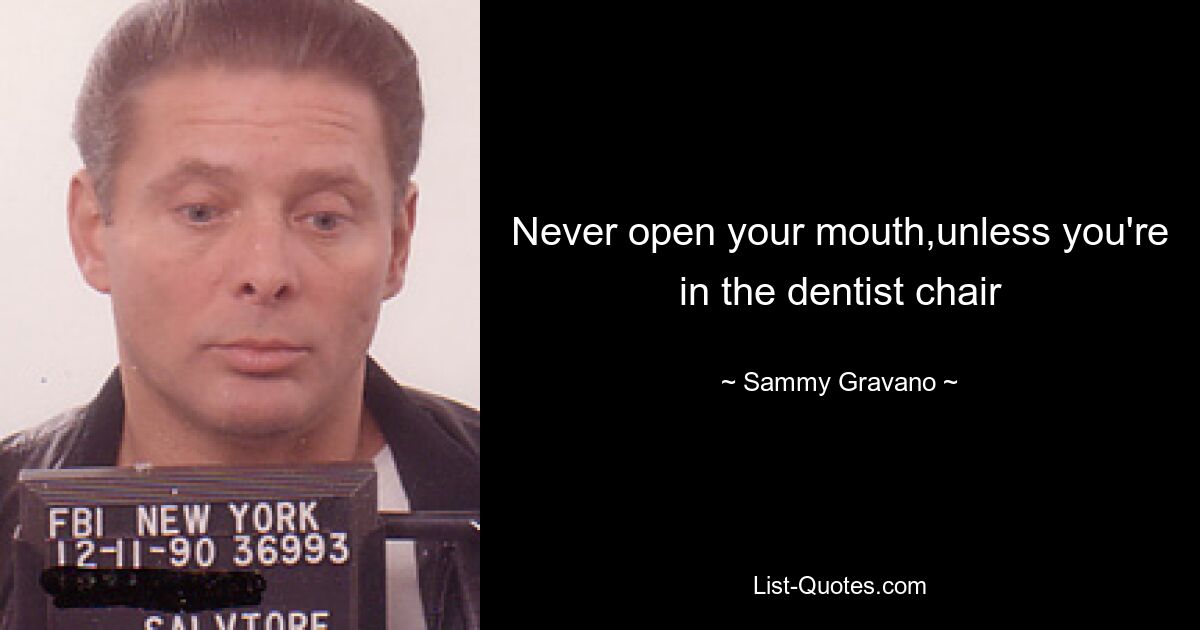 Never open your mouth,unless you're in the dentist chair — © Sammy Gravano