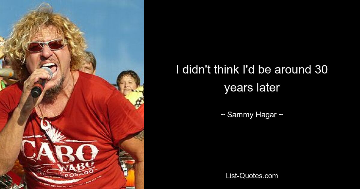 I didn't think I'd be around 30 years later — © Sammy Hagar