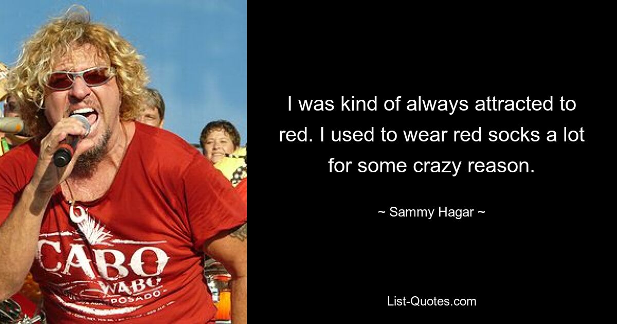 I was kind of always attracted to red. I used to wear red socks a lot for some crazy reason. — © Sammy Hagar