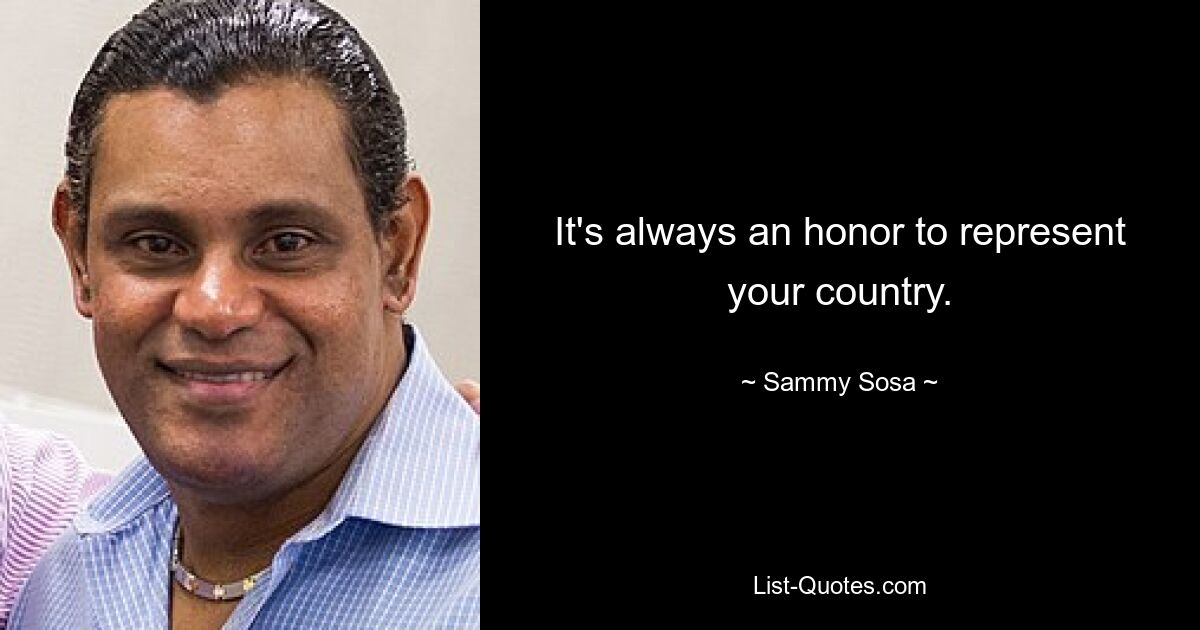 It's always an honor to represent your country. — © Sammy Sosa