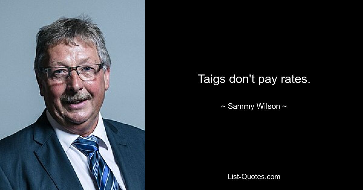 Taigs don't pay rates. — © Sammy Wilson