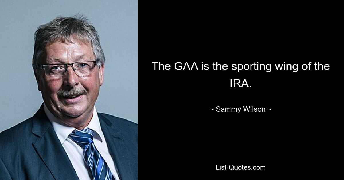 The GAA is the sporting wing of the IRA. — © Sammy Wilson