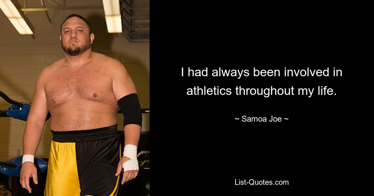 I had always been involved in athletics throughout my life. — © Samoa Joe