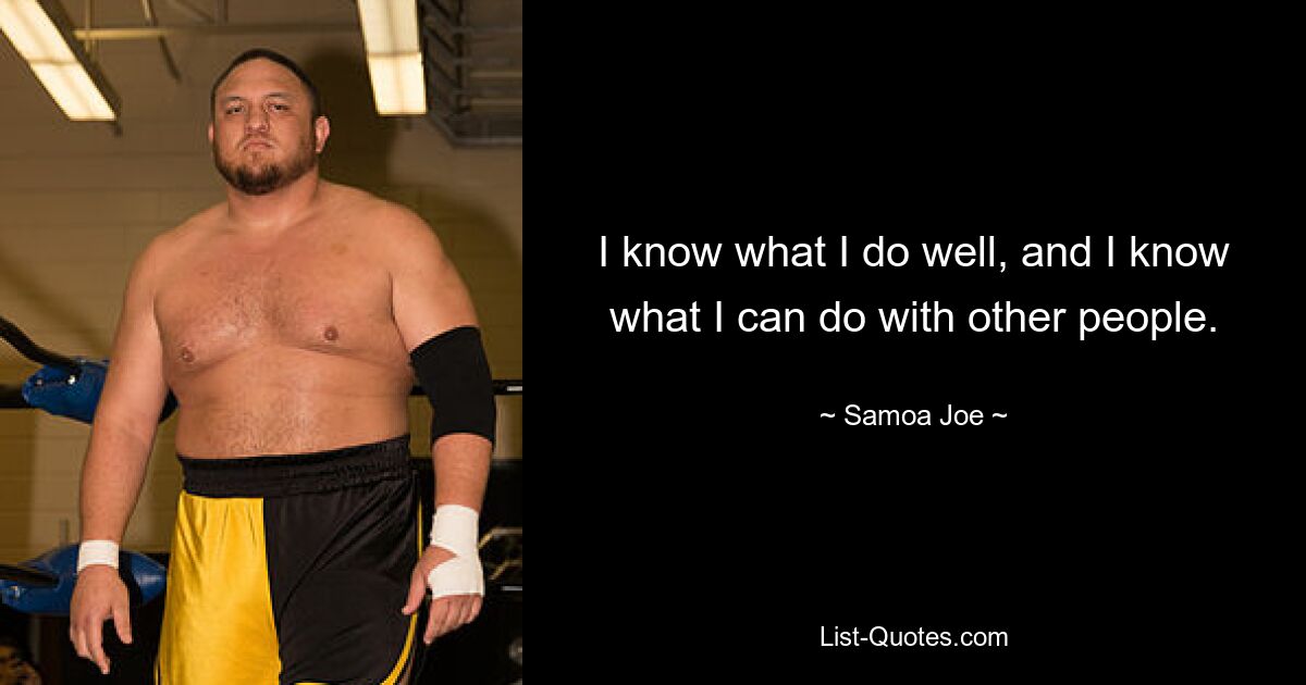 I know what I do well, and I know what I can do with other people. — © Samoa Joe